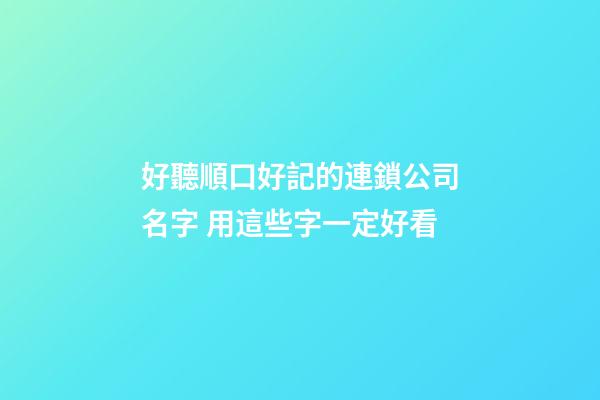 好聽順口好記的連鎖公司名字 用這些字一定好看
